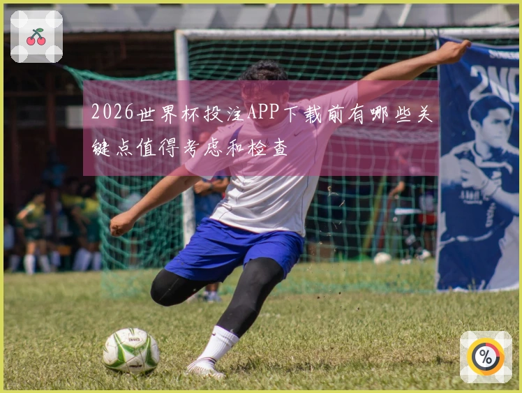 2026世界杯投注APP下载前有哪些关键点值得考虑和检查